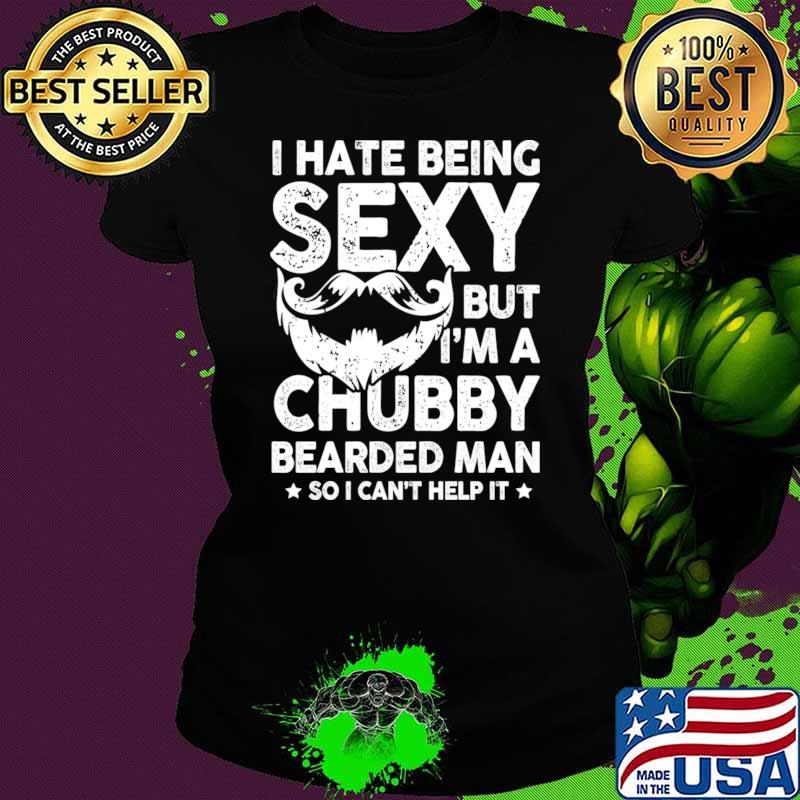 I hate being sexy but i'm a chubby bearded man T-Shirt