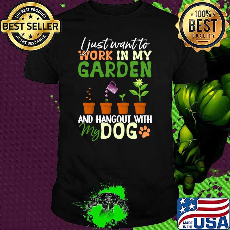 I just want to work in my Garden Dog Lover Gardener T-Shirt
