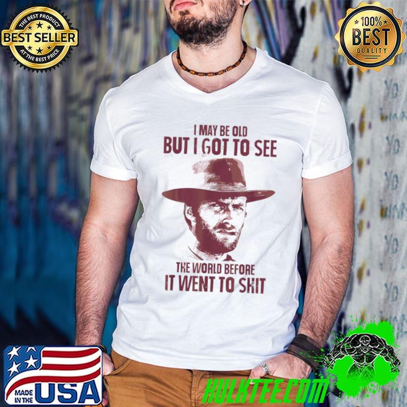 I May Be Old But Got To See The World Before It Went So CLint Eastwood T-Shirt
