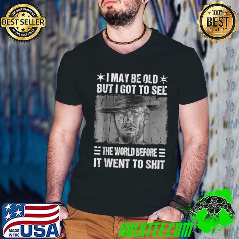 I May Be Old But Got To See The World Before It Went So Shit Clint Eastwood T-Shirt