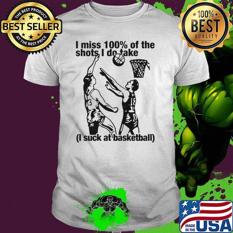 I miss 100% of the shots i do take i suck at basketball shirt