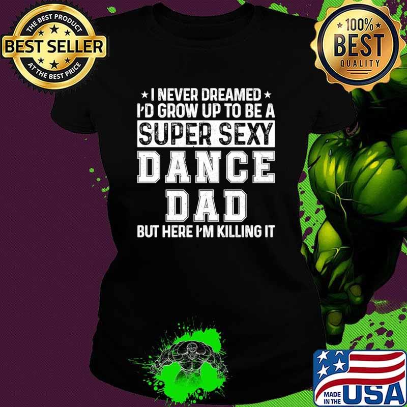 I never dreamed grow up to be a super sexy dance dad T-Shirt