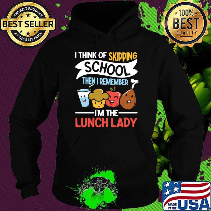 I Think of Skipping School Then I Remember I'm The Lunch Lady T-Shirt Hoodie I Think of Skipping School Then I Remember I'm The Lunch Lady T-Shirt Hoodie
