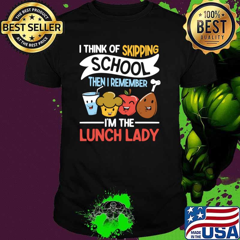 I Think of Skipping School Then I Remember I'm The Lunch Lady T-Shirt Unisex I Think of Skipping School Then I Remember I'm The Lunch Lady T-Shirt Unisex