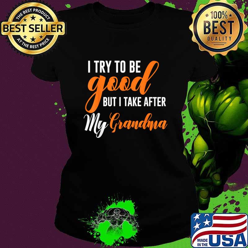 I Try To Be Good But I Take After My Grandma T-Shirt Ladies tee I Try To Be Good But I Take After My Grandma T-Shirt Ladies tee