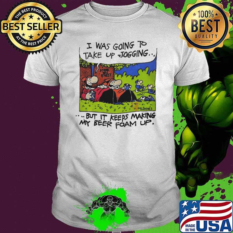 I was going to take up jogging but it keep making my beer foam up shirt