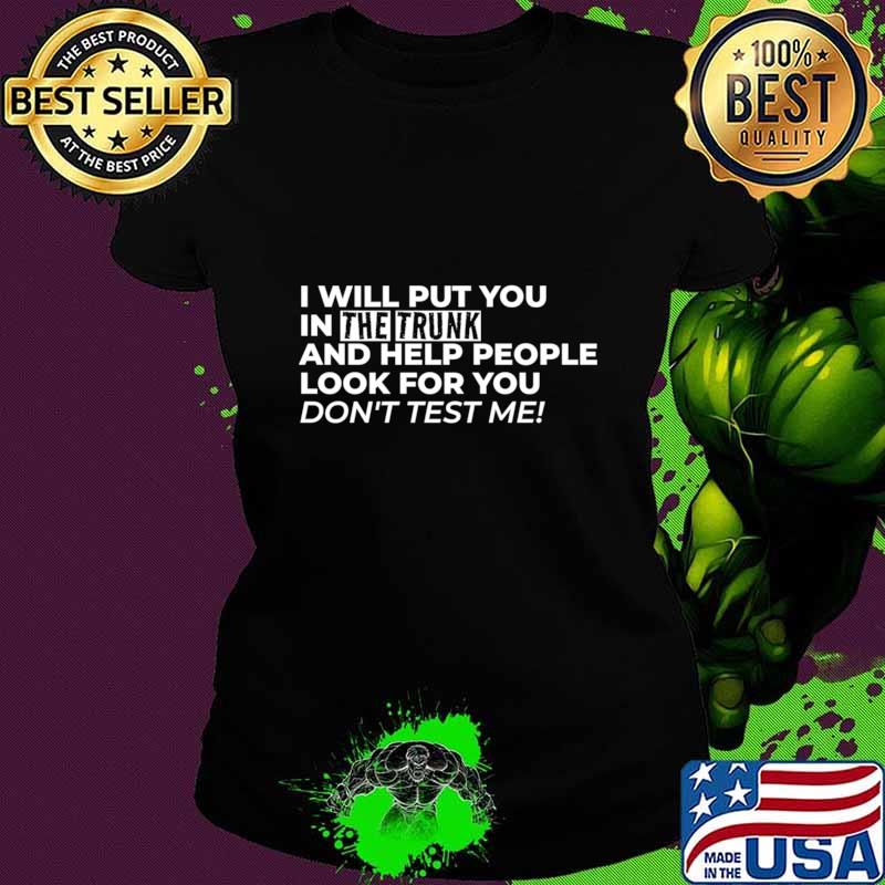 I Will Put You In The Trunk And Help People Look For You Don’t Test Me T-Shirt