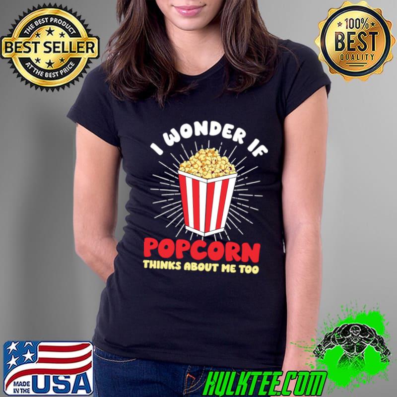 I Wonder If Popcorn Thinks About Me Too T-Shirt I Wonder If Popcorn Thinks About Me Too T-Shirt