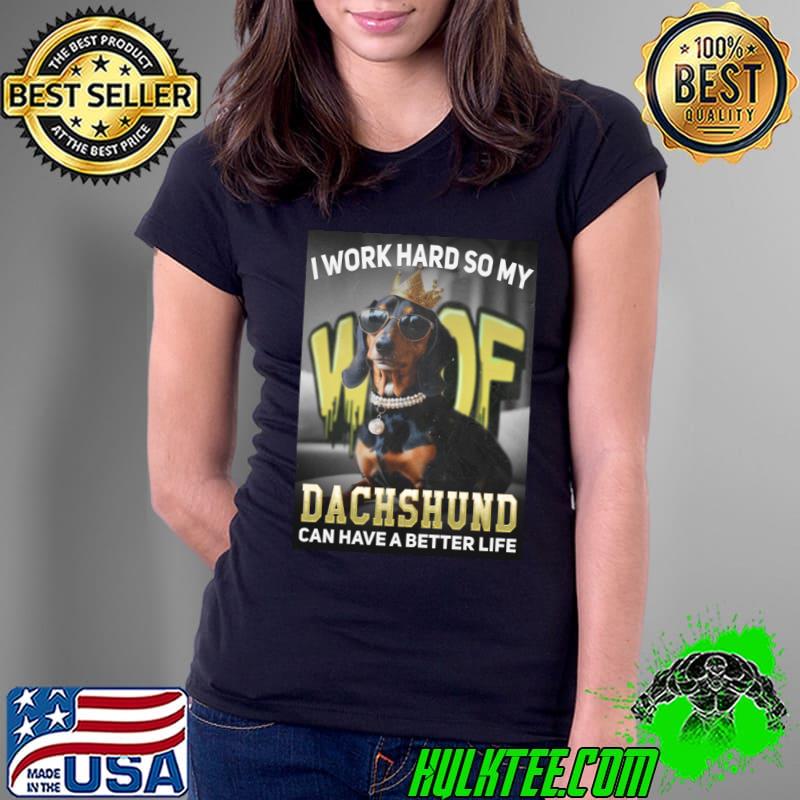 I work hard so my dachshund can have a better life T-Shirt