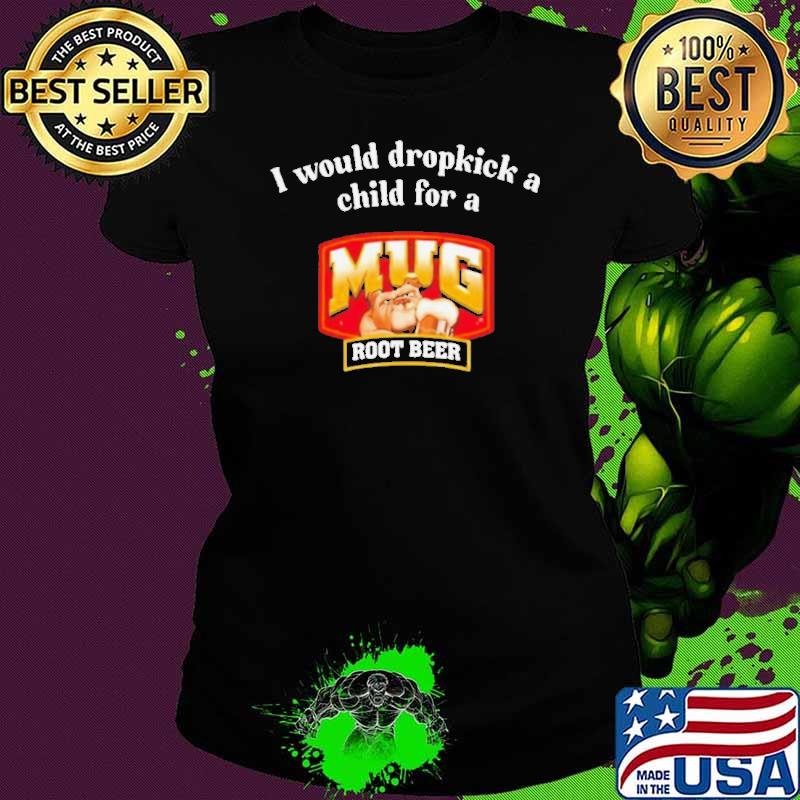 I Would A Dropkick A Child For A Mug Root Beer Shirt