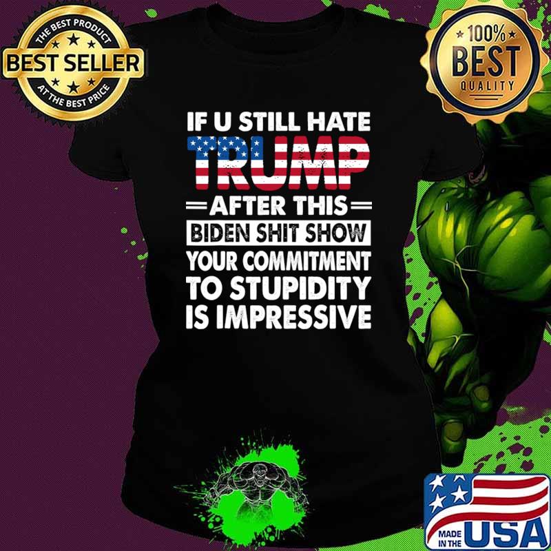 If U Still Hate Trump After This Biden To Stupidity Is Impressive Usa Flag T-Shirt