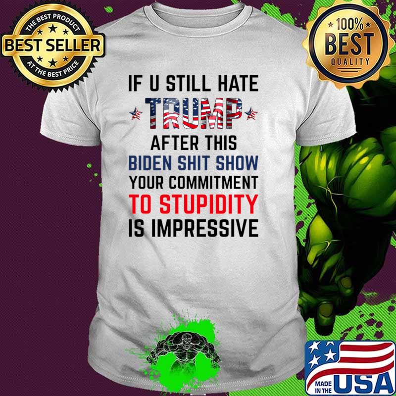 If U Still Hate Trump After This Biden Your Commitment Tp Stupidity USa Flag T-Shirt