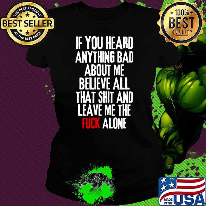 If you heard anything bad about me, believe all that shit and leave me the fuck alone Rejection T-Shirt