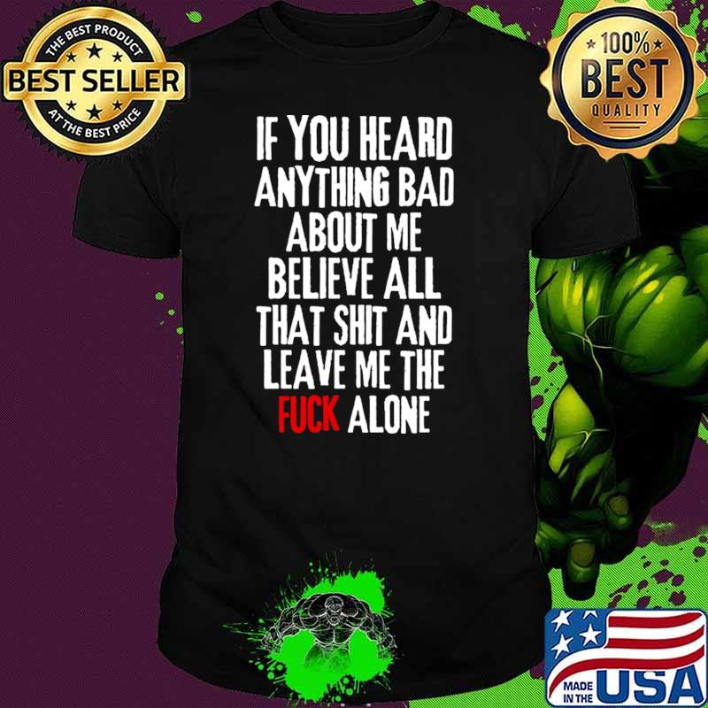 If you heard anything bad about me, believe all that shit and leave me the fuck alone Rejection T-Shirt Unisex If you heard anything bad about me, believe all that shit and leave me the fuck alone Rejection T-Shirt Unisex