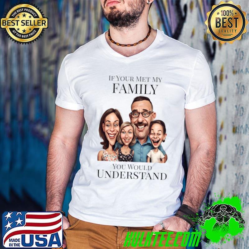 If You Met My Family You'd Understand T-Shirt