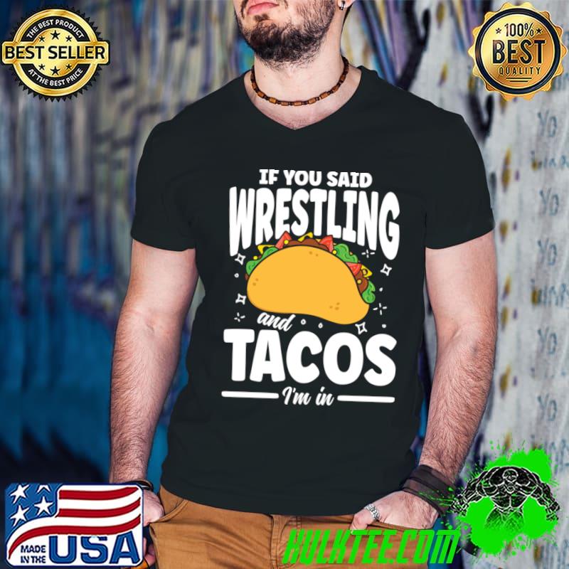 If You Said Wrestling and Tacos I'm In T-Shirt