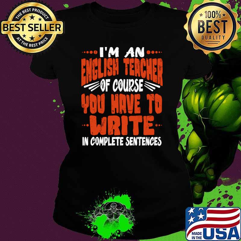 I'm an english teacher of course you have to write complete sentence T-Shirt