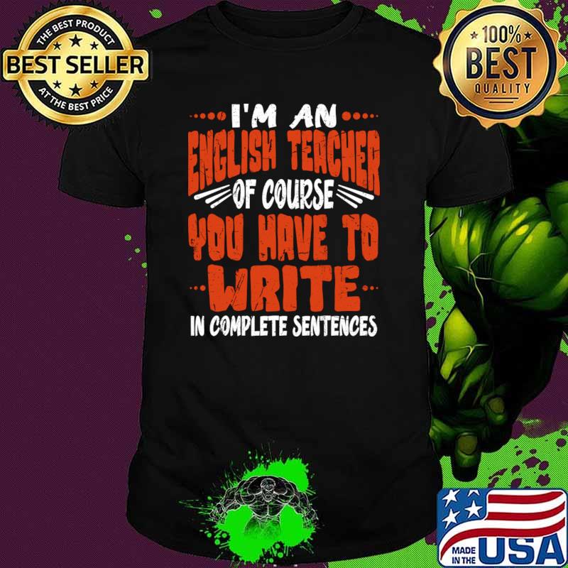 I'm an english teacher of course you have to write complete sentence T-Shirt Unisex I'm an english teacher of course you have to write complete sentence T-Shirt Unisex