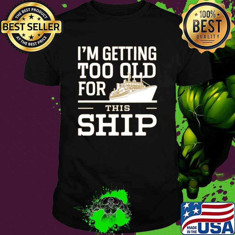 I'm getting too old for this ship T-Shirt