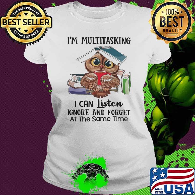 I'm Multitasking I Can Listen Ignore And Forget At The Same Time Owl shirt