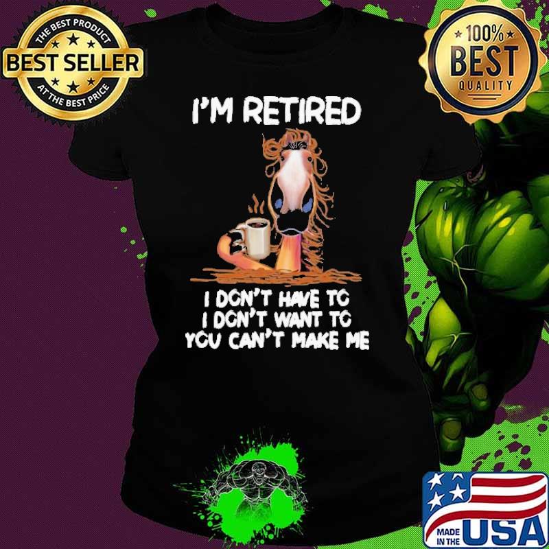 I'm Retired I Don't Have To You Can't Make Me Horse shirt