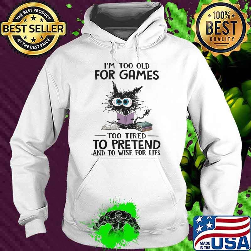 I'm Too Old For Games To Tired To Pretend And Wise For Lies Cat s Hoodie I'm Too Old For Games To Tired To Pretend And Wise For Lies Cat s Hoodie