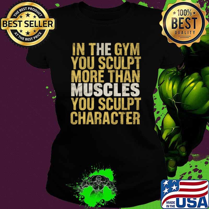 In the gym you sculpt more than muscles you sculpt character T-Shirt