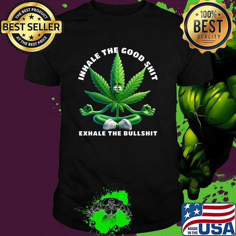 Inhale the Good Shit Exhale the Bullshit Marijuana Weed T-Shirt