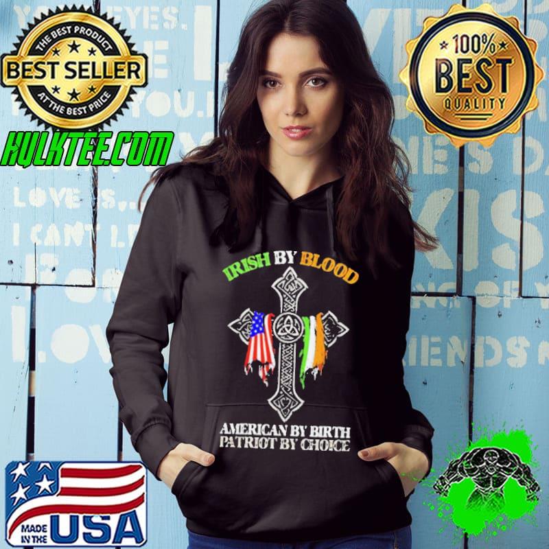 Irish by blood American by birth patriot by choice Shirt Hoodie Irish by blood American by birth patriot by choice Shirt Hoodie