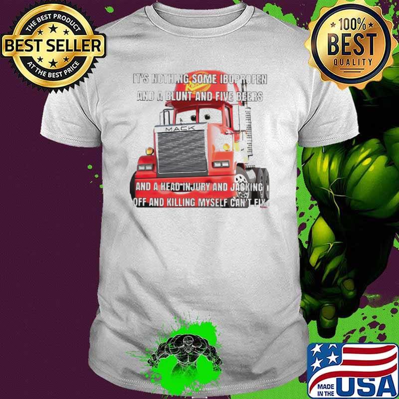 It’s nothing some ibuprofen and a blunt and five beers shirt