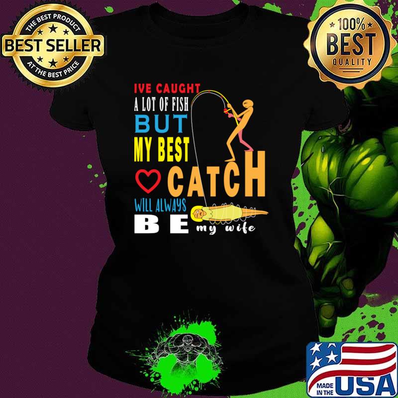 I've Caught A Lot Of Fish But My Best Catch Will Always Be My Wife T-Shirt