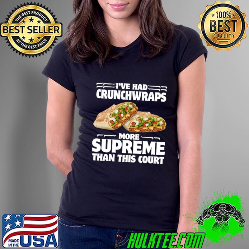 I've Had Crunchwraps More Supreme Than This Court T-Shirt Ladies Tee I've Had Crunchwraps More Supreme Than This Court T-Shirt Ladies Tee