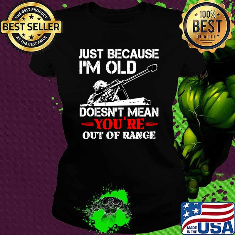 Just Because I'M Old Doesn'T Mean You'Re Out Of Range T-Shirt