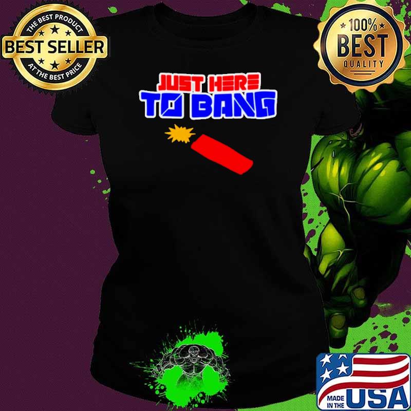 Just here to bang 4th of July shirt