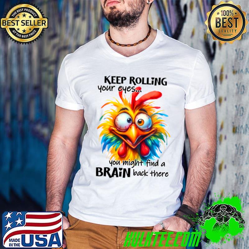 Keep rolling your eyes you might find a brain back there chicken T-Shirt