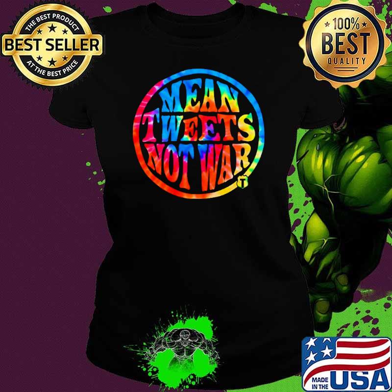 Mean tweets not war shirt Mean tweets not war shirt