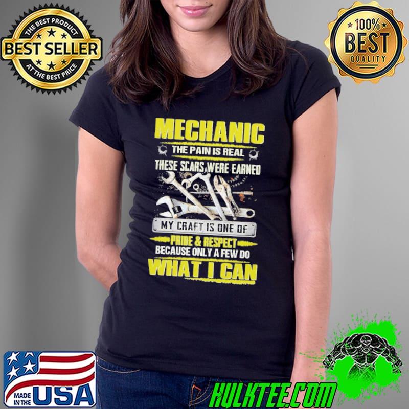 Mechanic The Pain is Real Theses Scars My Craft Is One Of Because What Can shirt