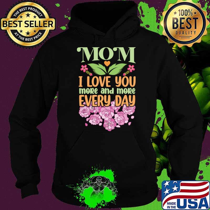 Mom I Love You More and More Every Day Flowers T-Shirt Hoodie Mom I Love You More and More Every Day Flowers T-Shirt Hoodie