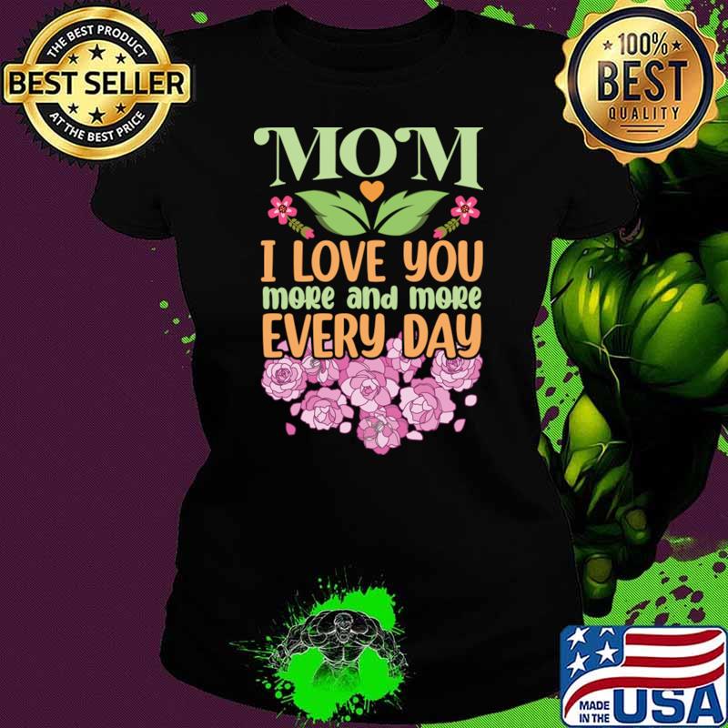Mom I Love You More and More Every Day Flowers T-Shirt