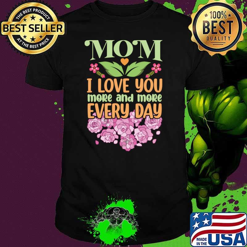 Mom I Love You More and More Every Day Flowers T-Shirt Unisex Mom I Love You More and More Every Day Flowers T-Shirt Unisex