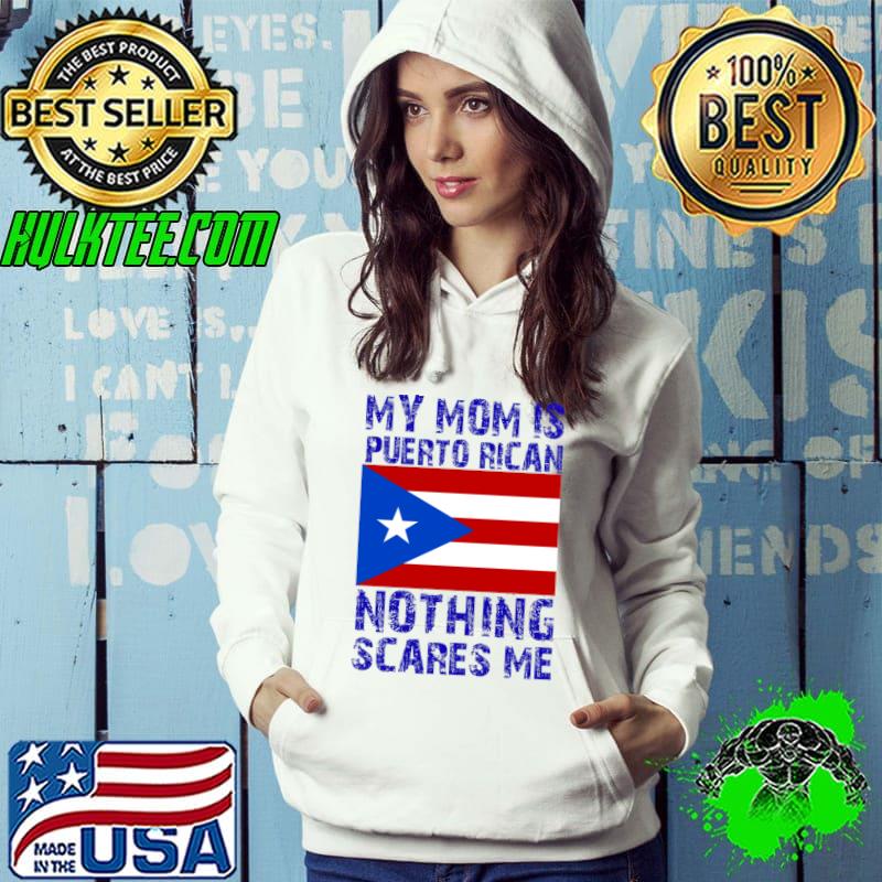 My Mom Is Puerto Rican Nothing Scares Me Flag T-Shirt Hoodie My Mom Is Puerto Rican Nothing Scares Me Flag T-Shirt Hoodie