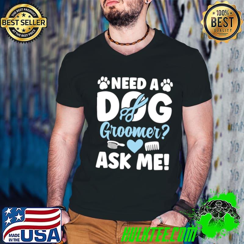Need a Dog Groomer Ask Me T-Shirt