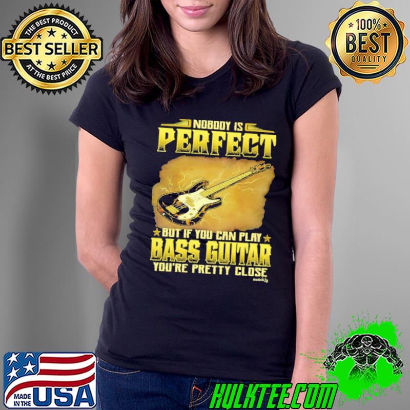 Nobody Is Perfect But If You Can Play Bass Guitar You're Pretty Close s Ladies Tee Nobody Is Perfect But If You Can Play Bass Guitar You're Pretty Close s Ladies Tee