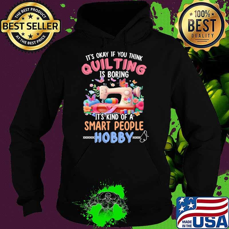 Okay if you think quilting kind of a smart people hobby s Hoodie Okay if you think quilting kind of a smart people hobby s Hoodie