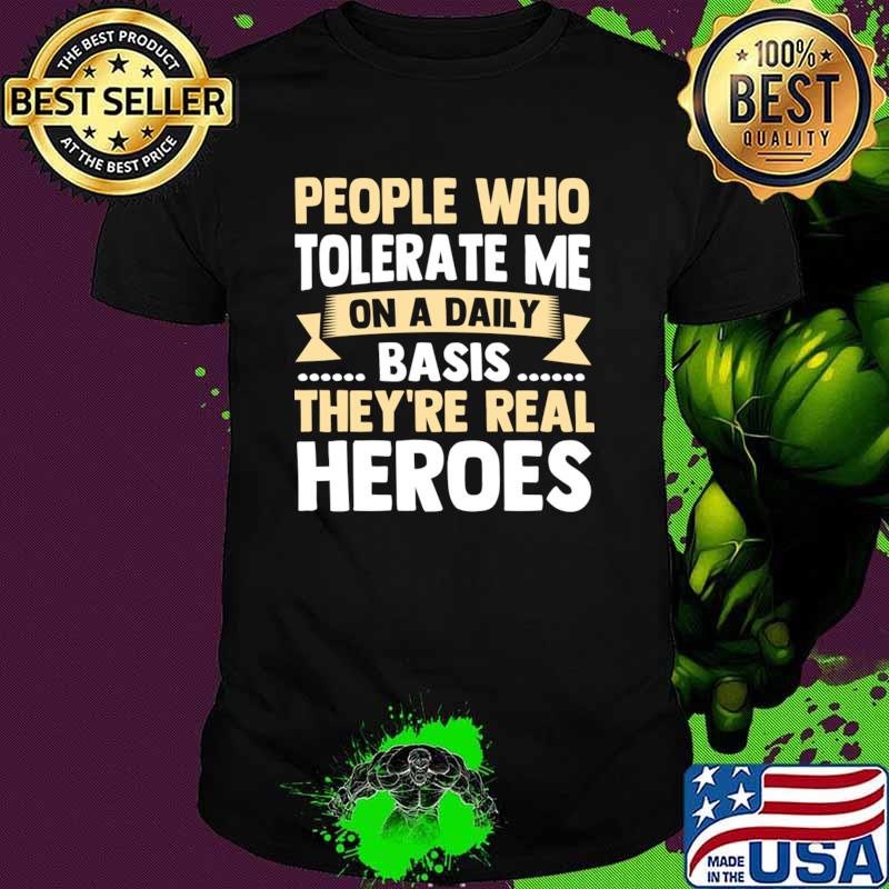 People Who Tolerate Me On A Daily Basis They're Real Heroes T-Shirt