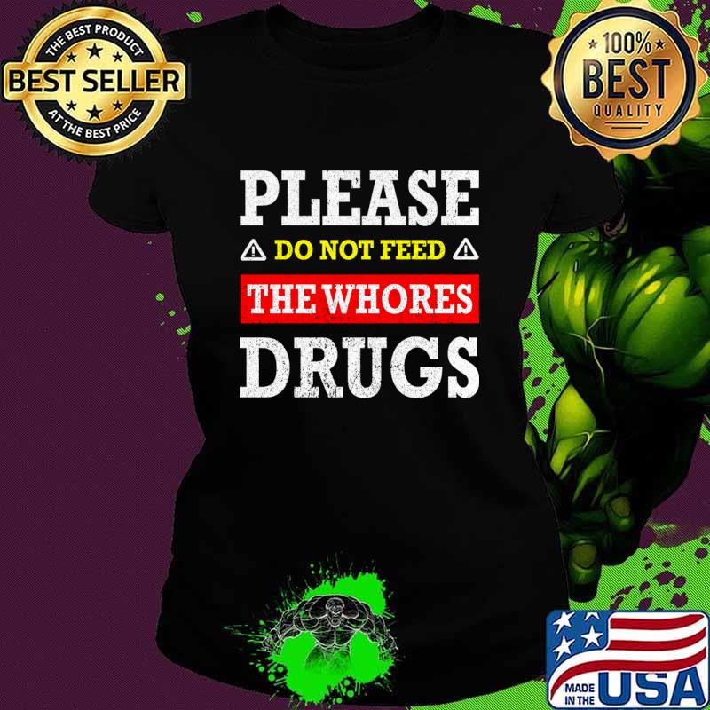 Please Do Not Feed The Whores Drugs T-Shirt