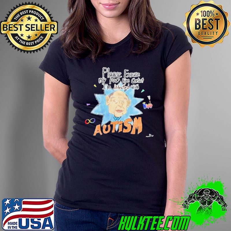 Please Excuse My Poor Eye Contact I’m Infected With Autism Shirt Please Excuse My Poor Eye Contact I’m Infected With Autism Shirt