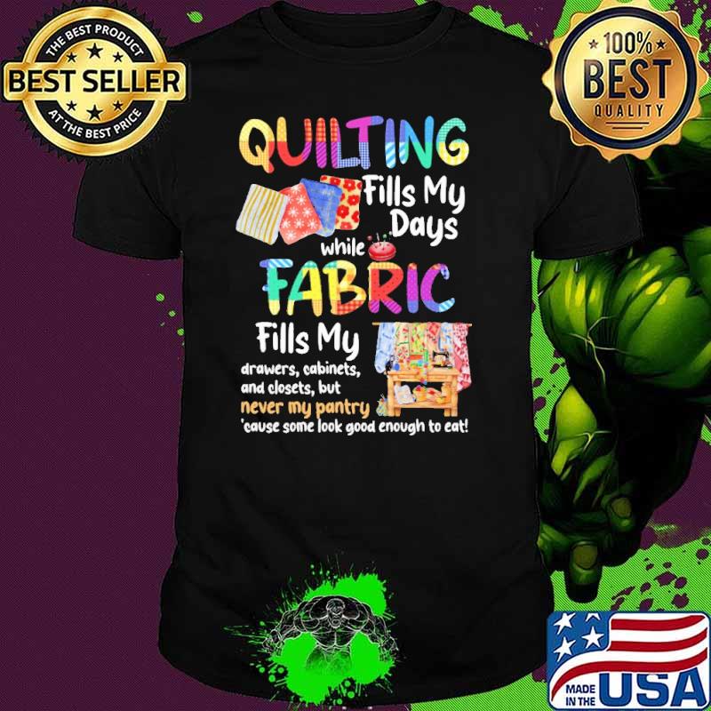 Quilting fills my days fabric never my pantry s Unisex Quilting fills my days fabric never my pantry s Unisex