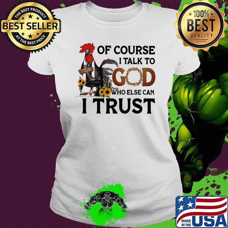 Quilting of course talk to god who else can trust chicken sunflower shirt