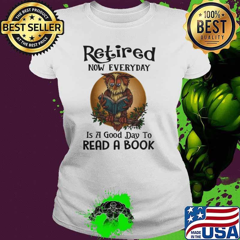 Retired Now Everyday Is A Good Day To Read A Book Owl shirt